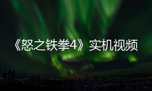 新机故事关卡频放怒拳4之铁制新机视加入出 实