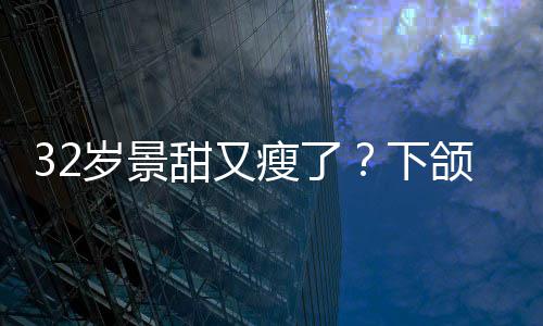 不适甜又下小腹明显面露颌线岁景瘦了手捂